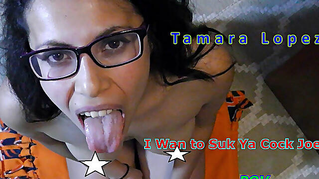 Tamara Lopez I Wan to Suk Ya Cock JOE POV